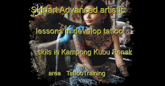 Skinart Advanced artistic lessons in develop tattoo skils in Kampong Kubu Penak area | TattooTraining | TattooClasses | SkinartTraining - Malaysia