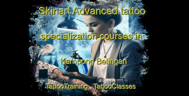 Skinart Advanced tattoo specialization courses in Kampong Belingan | TattooTraining | TattooClasses | SkinartTraining - Malaysia