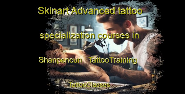 Skinart Advanced tattoo specialization courses in Shanpencun | TattooTraining | TattooClasses | SkinartTraining - China
