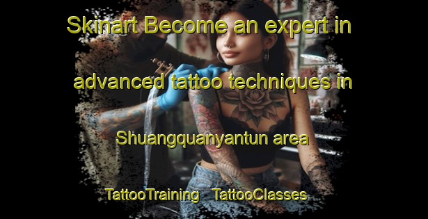 Skinart Become an expert in advanced tattoo techniques in Shuangquanyantun area | TattooTraining | TattooClasses | SkinartTraining - China