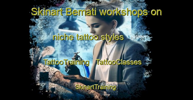 Skinart Bemati workshops on niche tattoo styles | TattooTraining | TattooClasses | SkinartTraining - Chad