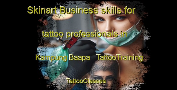 Skinart Business skills for tattoo professionals in Kampung Baapa | TattooTraining | TattooClasses | SkinartTraining - Malaysia