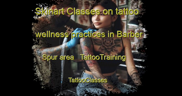 Skinart Classes on tattoo wellness practices in Barber Spur area | TattooTraining | TattooClasses | SkinartTraining - United States