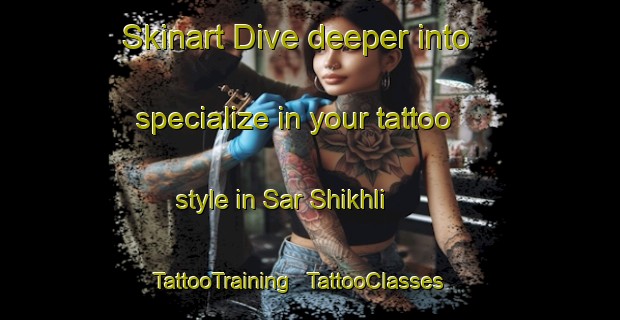 Skinart Dive deeper into specialize in your tattoo style in Sar Shikhli | TattooTraining | TattooClasses | SkinartTraining - Afghanistan