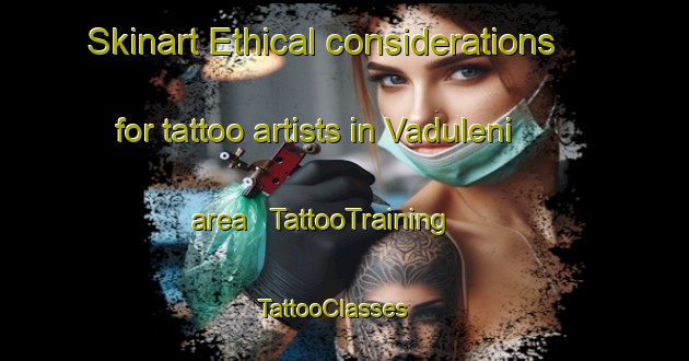Skinart Ethical considerations for tattoo artists in Vaduleni area | TattooTraining | TattooClasses | SkinartTraining - Moldova