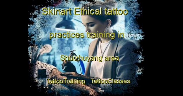 Skinart Ethical tattoo practices training in Shuizhuyang area | TattooTraining | TattooClasses | SkinartTraining - China