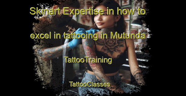 Skinart Expertise in how to excel in tattooing in Mutunda | TattooTraining | TattooClasses | SkinartTraining - Uganda
