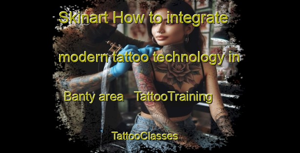 Skinart How to integrate modern tattoo technology in Banty area | TattooTraining | TattooClasses | SkinartTraining - United States