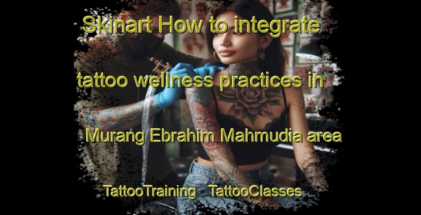 Skinart How to integrate tattoo wellness practices in Murang Ebrahim Mahmudia area | TattooTraining | TattooClasses | SkinartTraining - Islamic Republic of Iran