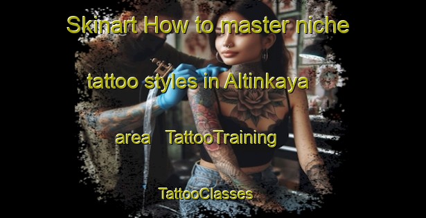 Skinart How to master niche tattoo styles in Altinkaya area | TattooTraining | TattooClasses | SkinartTraining - Turkey