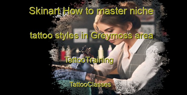 Skinart How to master niche tattoo styles in Greymoss area | TattooTraining | TattooClasses | SkinartTraining - United States