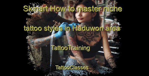 Skinart How to master niche tattoo styles in Haduwon area | TattooTraining | TattooClasses | SkinartTraining - Republic of Korea