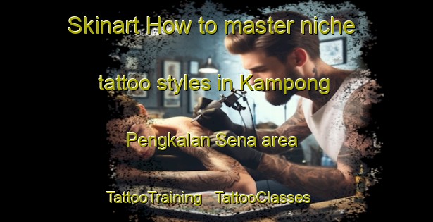 Skinart How to master niche tattoo styles in Kampong Pengkalan Sena area | TattooTraining | TattooClasses | SkinartTraining - Malaysia