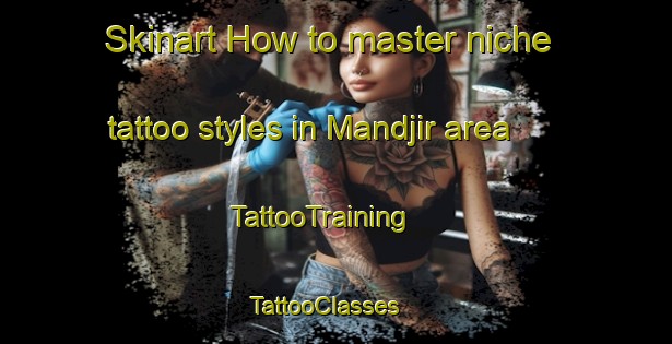 Skinart How to master niche tattoo styles in Mandjir area | TattooTraining | TattooClasses | SkinartTraining - Chad