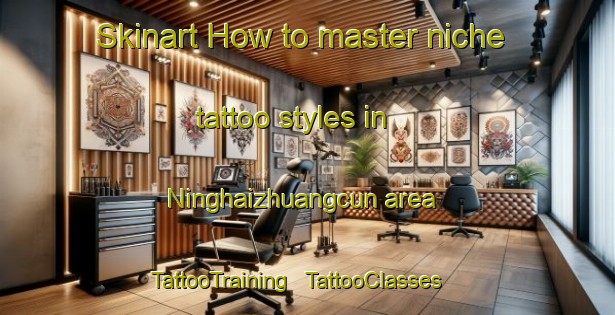 Skinart How to master niche tattoo styles in Ninghaizhuangcun area | TattooTraining | TattooClasses | SkinartTraining - China