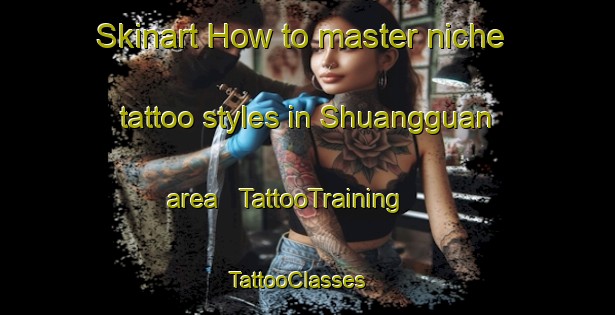 Skinart How to master niche tattoo styles in Shuangguan area | TattooTraining | TattooClasses | SkinartTraining - China