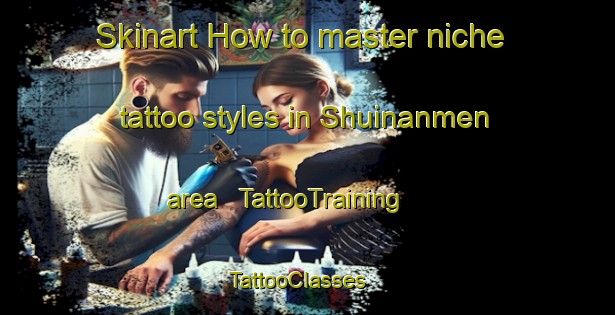 Skinart How to master niche tattoo styles in Shuinanmen area | TattooTraining | TattooClasses | SkinartTraining - China