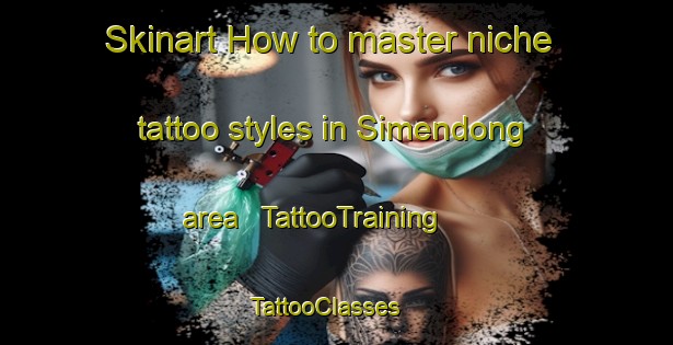 Skinart How to master niche tattoo styles in Simendong area | TattooTraining | TattooClasses | SkinartTraining - China