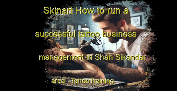 Skinart How to run a successful tattoo business management in Shah Sikandar area | TattooTraining | TattooClasses | SkinartTraining - Afghanistan