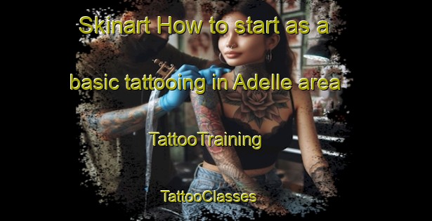 Skinart How to start as a basic tattooing in Adelle area | TattooTraining | TattooClasses | SkinartTraining - United States