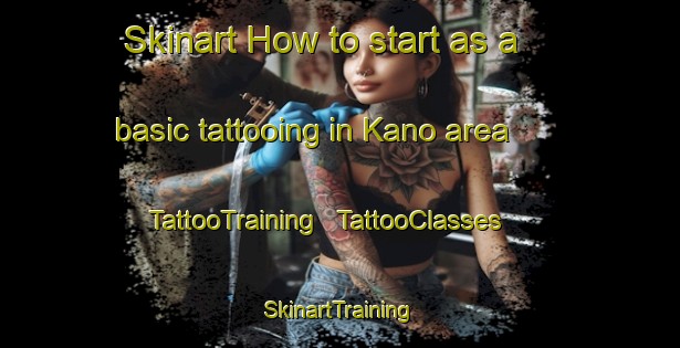 Skinart How to start as a basic tattooing in Kano area | TattooTraining | TattooClasses | SkinartTraining - United Republic of Tanzania