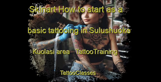 Skinart How to start as a basic tattooing in Sulushuoke Kuolasi area | TattooTraining | TattooClasses | SkinartTraining - China