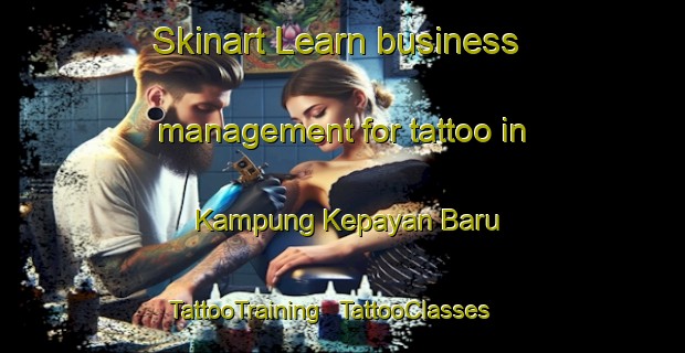 Skinart Learn business management for tattoo in Kampung Kepayan Baru | TattooTraining | TattooClasses | SkinartTraining - Malaysia