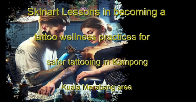 Skinart Lessons in becoming a tattoo wellness practices for safer tattooing in Kampong Kuala Merabang area | TattooTraining | TattooClasses | SkinartTraining - Malaysia