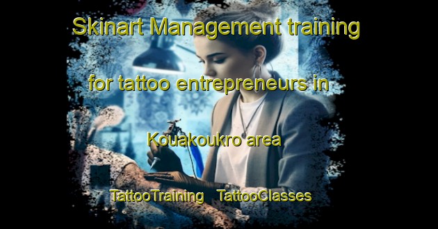 Skinart Management training for tattoo entrepreneurs in Kouakoukro area | TattooTraining | TattooClasses | SkinartTraining - Côte d Ivoire