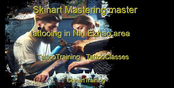 Skinart Mastering master tattooing in Niu Ezhao area | TattooTraining | TattooClasses | SkinartTraining - China