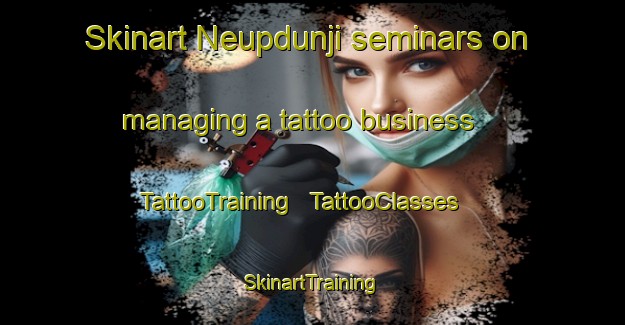 Skinart Neupdunji seminars on managing a tattoo business | TattooTraining | TattooClasses | SkinartTraining - Republic of Korea