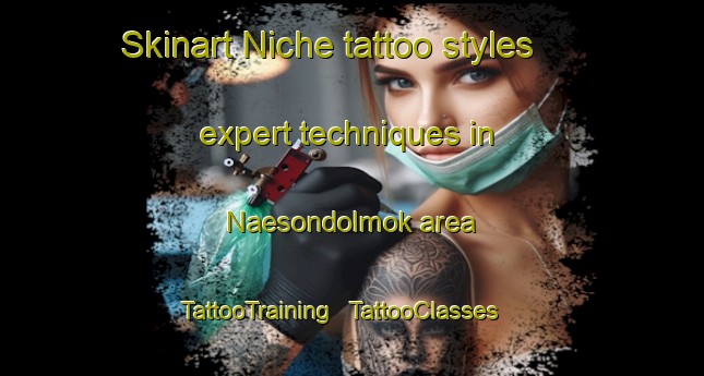 Skinart Niche tattoo styles expert techniques in Naesondolmok area | TattooTraining | TattooClasses | SkinartTraining - Republic of Korea