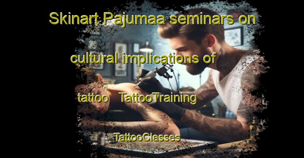 Skinart Pajumaa seminars on cultural implications of tattoo | TattooTraining | TattooClasses | SkinartTraining - Estonia