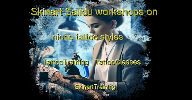 Skinart Salidu workshops on niche tattoo styles | TattooTraining | TattooClasses | SkinartTraining - China