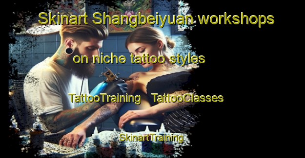Skinart Shangbeiyuan workshops on niche tattoo styles | TattooTraining | TattooClasses | SkinartTraining - China