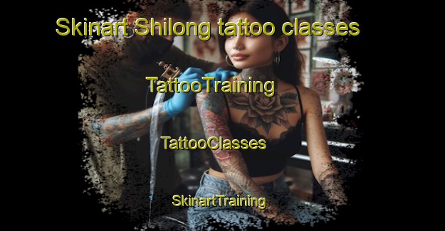Skinart Shilong tattoo classes | TattooTraining | TattooClasses | SkinartTraining - China