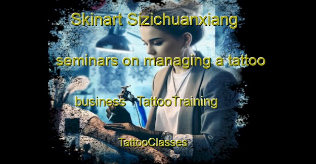 Skinart Sizichuanxiang seminars on managing a tattoo business | TattooTraining | TattooClasses | SkinartTraining - China