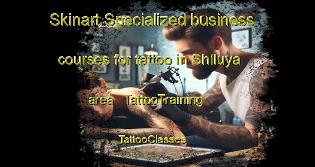 Skinart Specialized business courses for tattoo in Shiluya area | TattooTraining | TattooClasses | SkinartTraining - China