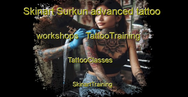 Skinart Surkun advanced tattoo workshops | TattooTraining | TattooClasses | SkinartTraining - Somalia