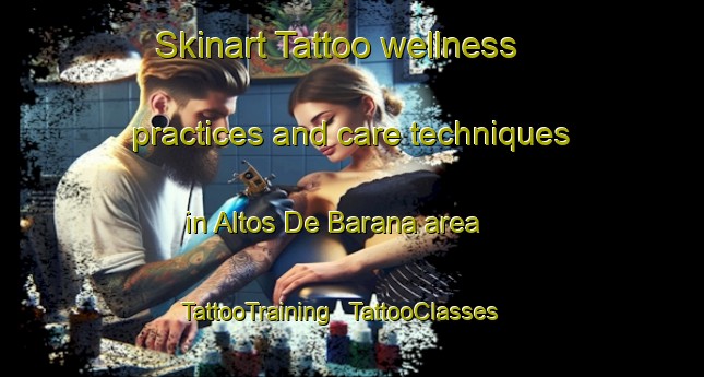 Skinart Tattoo wellness practices and care techniques in Altos De Barana area | TattooTraining | TattooClasses | SkinartTraining - Mexico