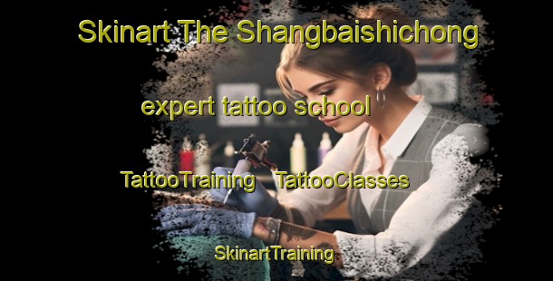 Skinart The Shangbaishichong expert tattoo school | TattooTraining | TattooClasses | SkinartTraining - China
