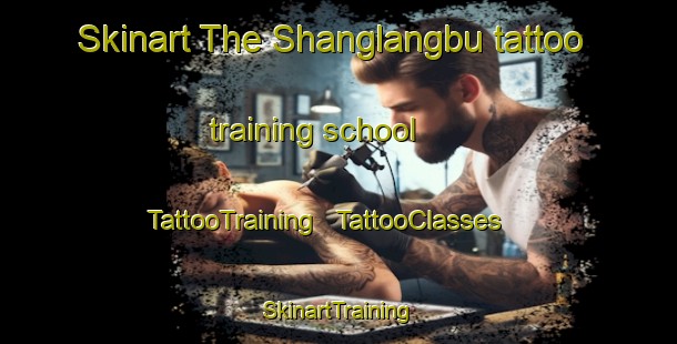 Skinart The Shanglangbu tattoo training school | TattooTraining | TattooClasses | SkinartTraining - China