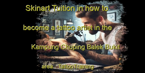 Skinart Tuition in how to become a tattoo artist in the Kampung Chuping Balek Bukit area | TattooTraining | TattooClasses | SkinartTraining - Malaysia