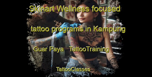 Skinart Wellness-focused tattoo programs in Kampung Guar Paya | TattooTraining | TattooClasses | SkinartTraining - Malaysia