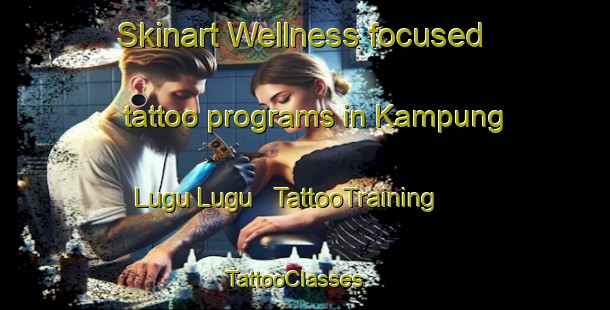 Skinart Wellness-focused tattoo programs in Kampung Lugu Lugu | TattooTraining | TattooClasses | SkinartTraining - Malaysia